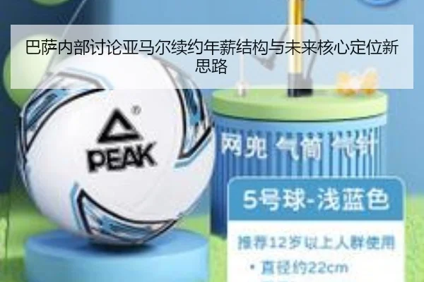 巴萨内部讨论亚马尔续约年薪结构与未来核心定位新思路