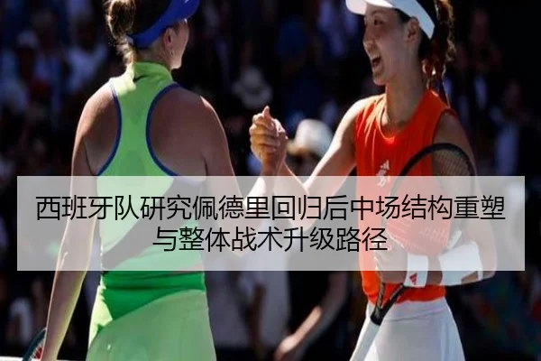 西班牙队研究佩德里回归后中场结构重塑与整体战术升级路径