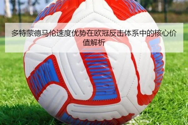 多特蒙德马伦速度优势在欧冠反击体系中的核心价值解析