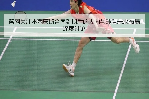 篮网关注本西蒙斯合同到期后的去向与球队未来布局深度讨论 | cc7c7.app