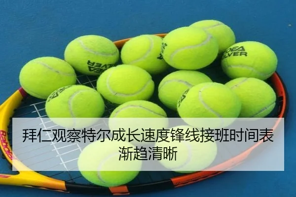 拜仁观察特尔成长速度锋线接班时间表渐趋清晰（c7c7）