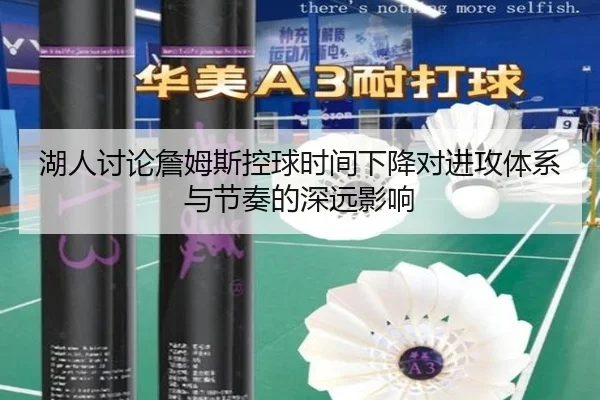 湖人讨论詹姆斯控球时间下降对进攻体系与节奏的深远影响（c7c7）