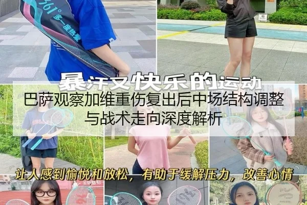 巴萨观察加维重伤复出后中场结构调整与战术走向深度解析