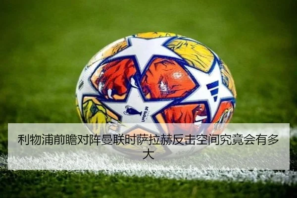 利物浦前瞻对阵曼联时萨拉赫反击空间究竟会有多大