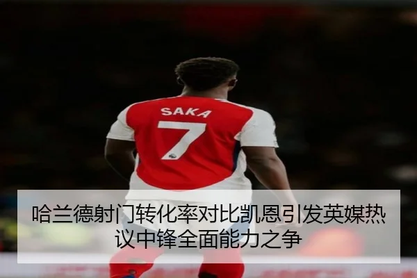 哈兰德射门转化率对比凯恩引发英媒热议中锋全面能力之争